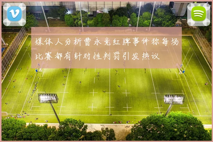 媒体人分析曹永竞红牌事件称每场比赛都有针对性判罚引发热议