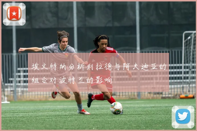 埃文特纳分析利拉德与阿夫迪亚的组合对波特兰的影响