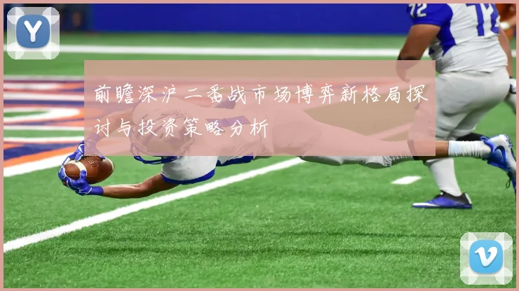 前瞻深沪二番战市场博弈新格局探讨与投资策略分析