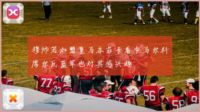 穆帅若加盟皇马本菲卡看中马尔科席尔瓦蓝军也对其感兴趣