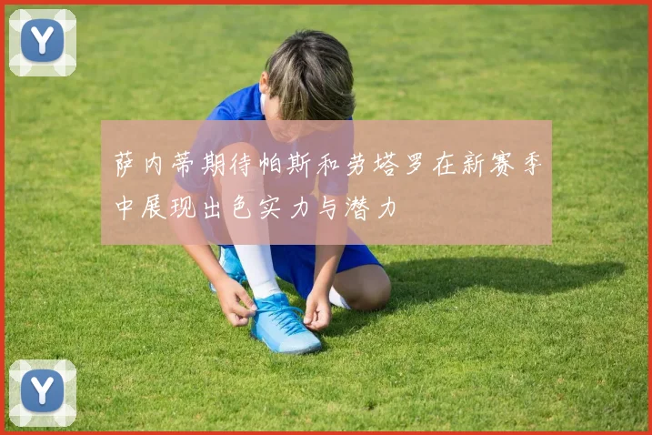 萨内蒂期待帕斯和劳塔罗在新赛季中展现出色实力与潜力