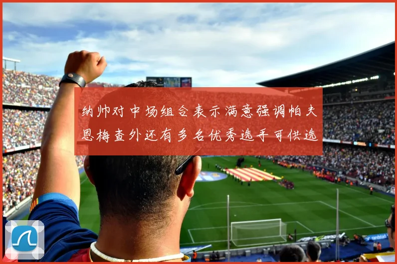 纳帅对中场组合表示满意强调帕夫恩梅查外还有多名优秀选手可供选择