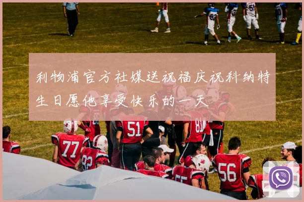 利物浦官方社媒送祝福庆祝科纳特生日愿他享受快乐的一天