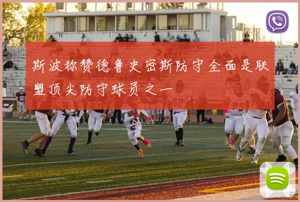 斯波称赞德鲁史密斯防守全面是联盟顶尖防守球员之一