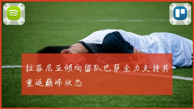 拉菲尼亚倾向留队巴萨全力支持其重返巅峰状态