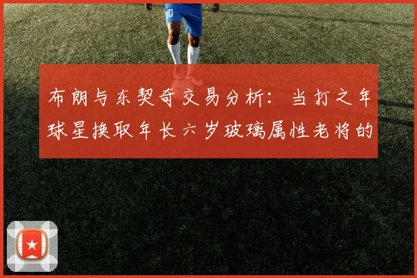 布朗与东契奇交易分析：当打之年球星换取年长六岁玻璃属性老将的利弊探讨