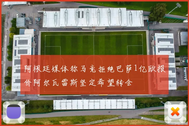阿根廷媒体称马竞拒绝巴萨1亿欧报价阿尔瓦雷斯坚定希望转会