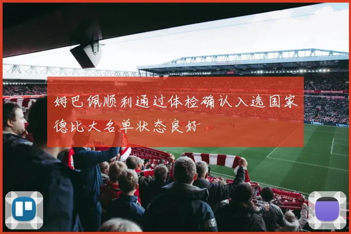 姆巴佩顺利通过体检确认入选国家德比大名单状态良好