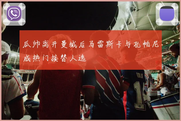瓜帅离开曼城后马雷斯卡与孔帕尼成热门接替人选