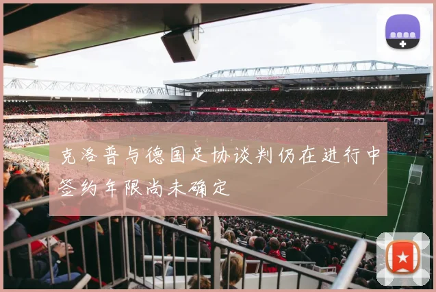 克洛普与德国足协谈判仍在进行中签约年限尚未确定