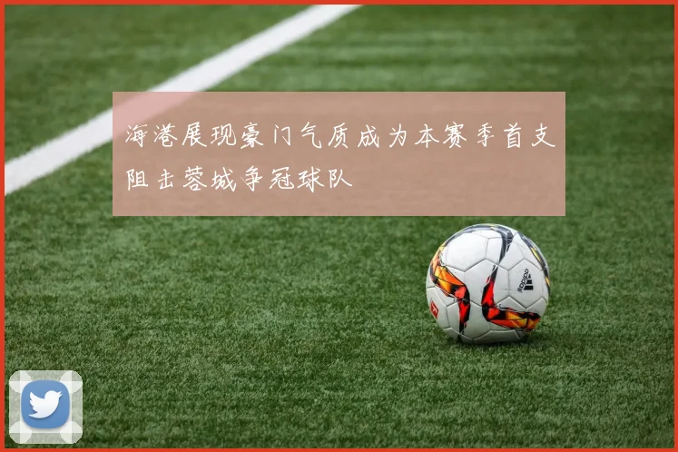 海港展现豪门气质成为本赛季首支阻击蓉城争冠球队