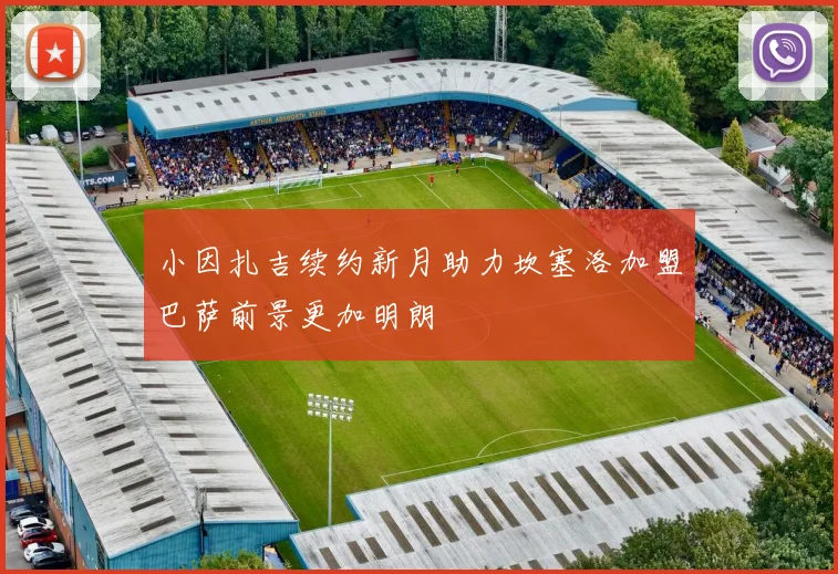 小因扎吉续约新月助力坎塞洛加盟巴萨前景更加明朗